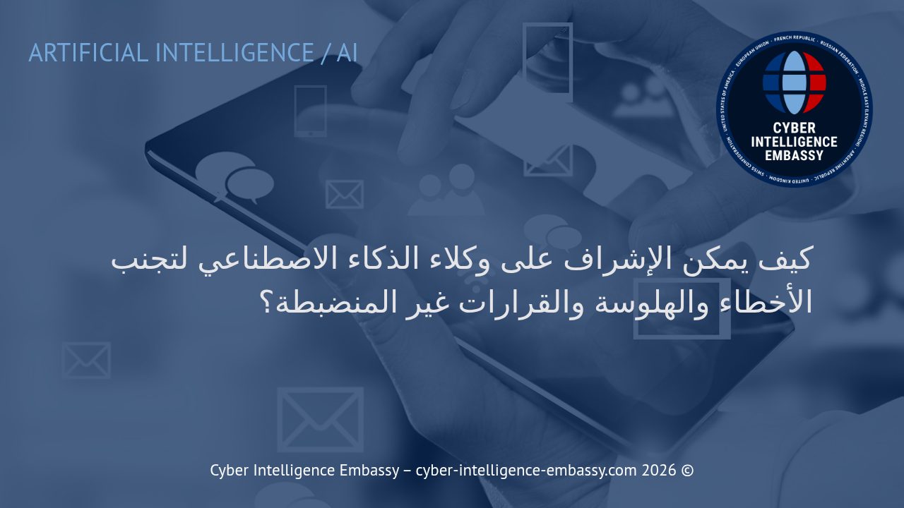 كيف يمكن الإشراف على وكلاء الذكاء الاصطناعي لتجنب الأخطاء والهلوسة والقرارات غير المنضبطة؟