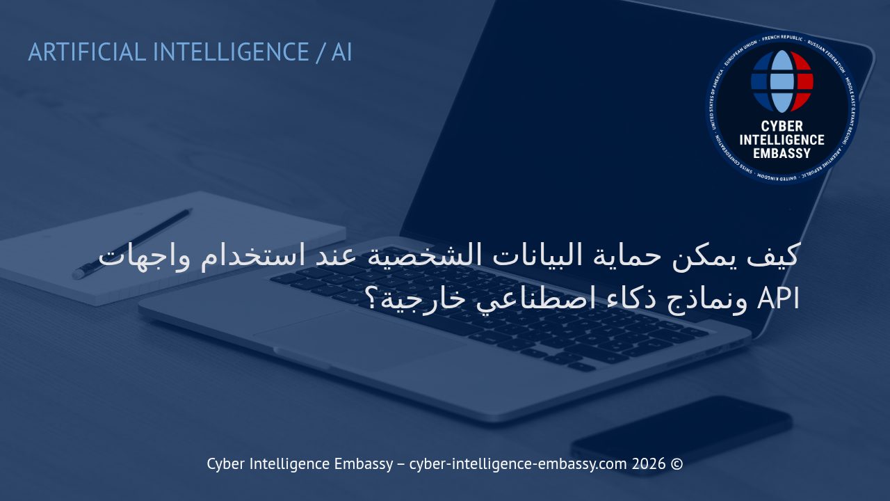 كيف يمكن حماية البيانات الشخصية عند استخدام واجهات API ونماذج ذكاء اصطناعي خارجية؟