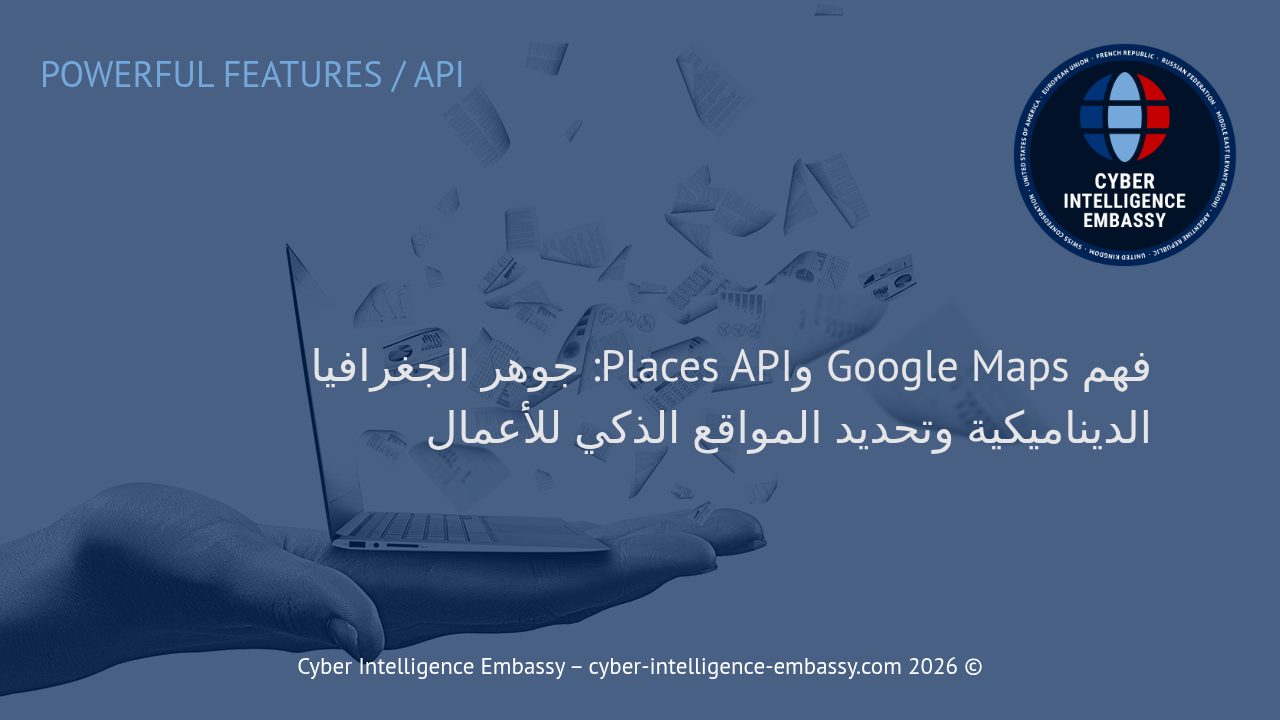 فهم Google Maps وPlaces API: جوهر الجغرافيا الديناميكية وتحديد المواقع الذكي للأعمال