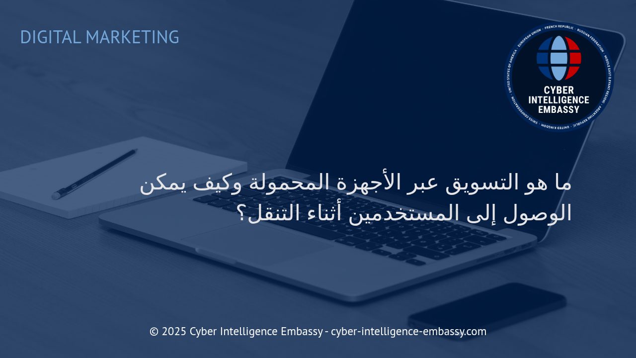 استراتيجيات فعالة للتسويق عبر الأجهزة المحمولة: الوصول الذكي للمستخدمين أثناء التنقل