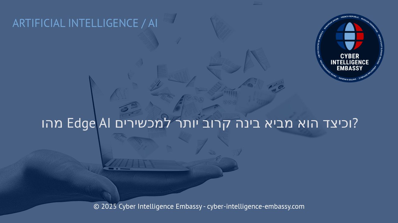 Edge AI: כיצד הבינה המלאכותית מתקרבת אל קצה הרשת והופכת את המכשירים לחכמים מתמיד