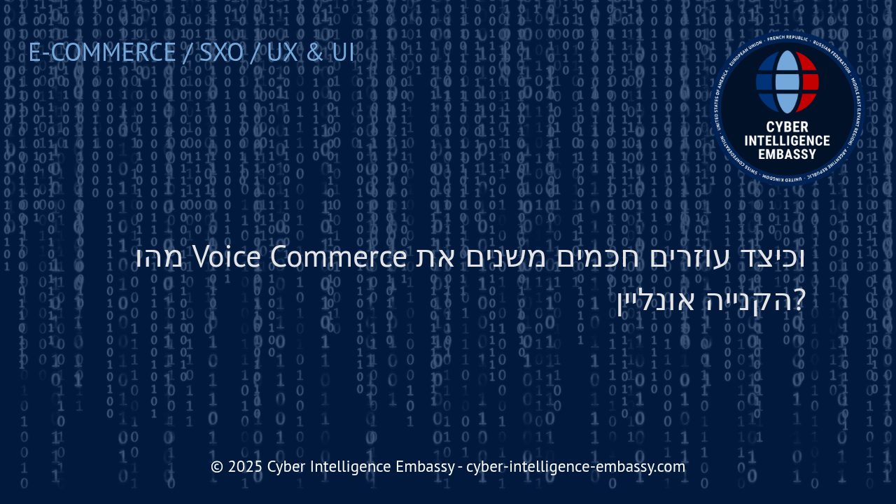 מהפכת Voice Commerce: כך עוזרים חכמים משנים את עולם המסחר הדיגיטלי