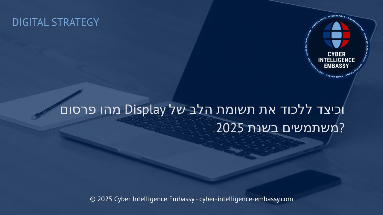 כיצד פרסום Display משתנה ומושך לקוחות עסקיים בעולם הדיגיטלי של 2025