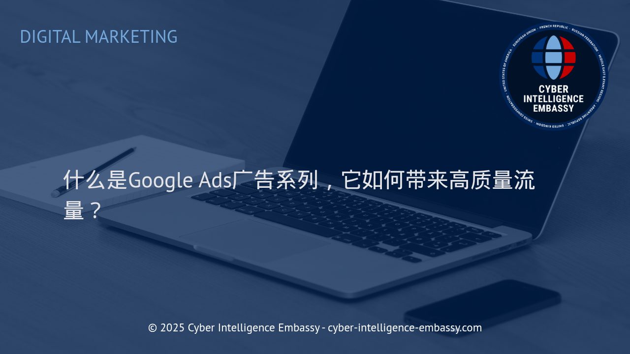 深入解析Google Ads广告系列：高质量流量的关键驱动力