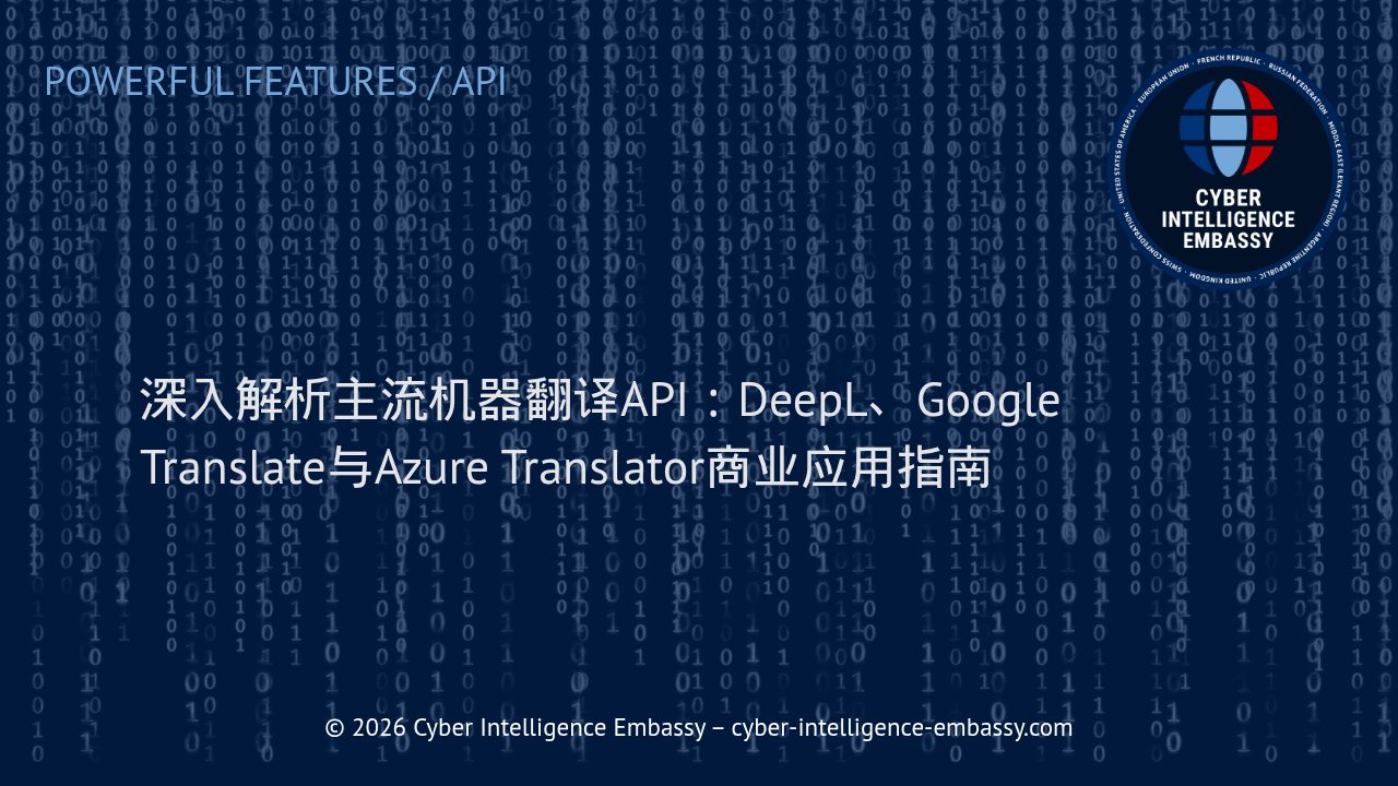 深入解析主流机器翻译API：DeepL、Google Translate与Azure Translator商业应用指南